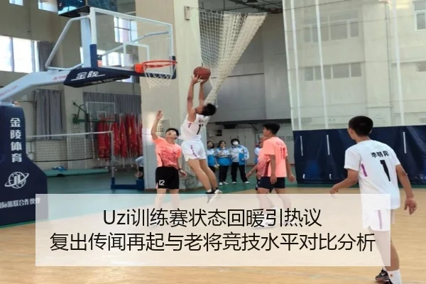 Uzi训练赛状态回暖引热议 复出传闻再起与老将竞技水平对比分析